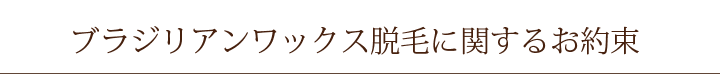 ブラジリアンワックス脱毛に関するお約束