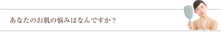 あなたのお肌の悩みはなんですか？